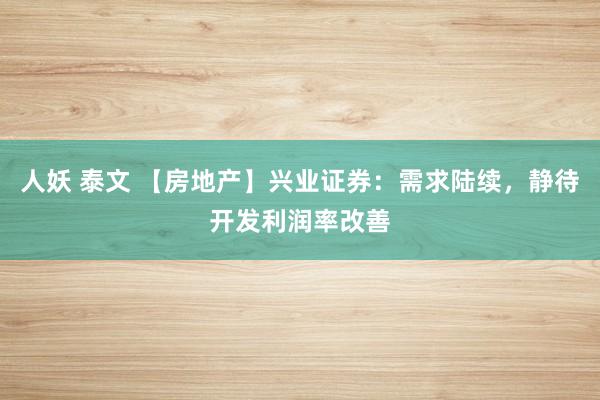 人妖 泰文 【房地产】兴业证券：需求陆续，静待开发利润率改善