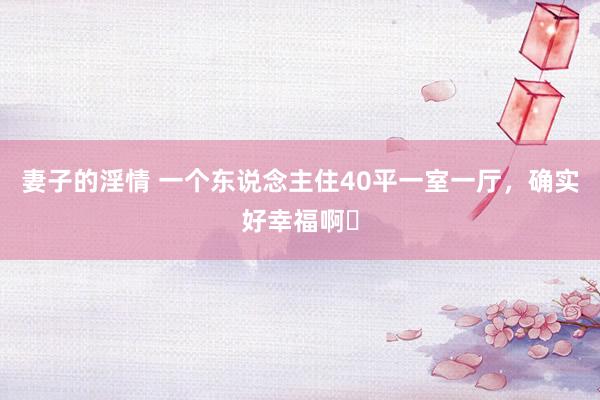 妻子的淫情 一个东说念主住40平一室一厅,确实好幸福啊✨