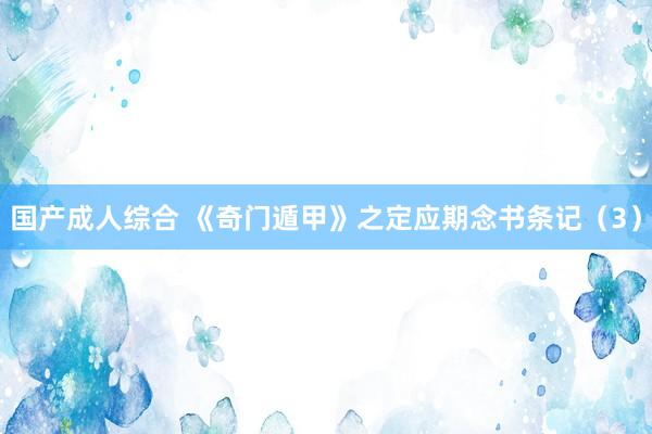 国产成人综合 《奇门遁甲》之定应期念书条记（3）