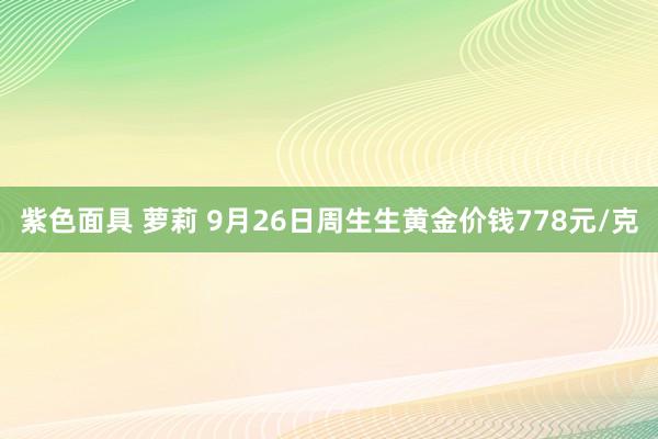 紫色面具 萝莉 9月26日周生生黄金价钱778元/克