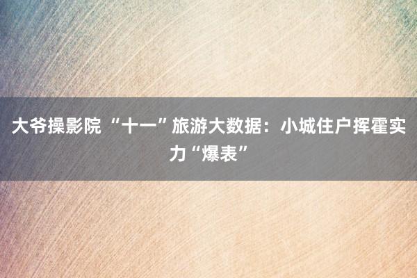 大爷操影院 “十一”旅游大数据：小城住户挥霍实力“爆表”