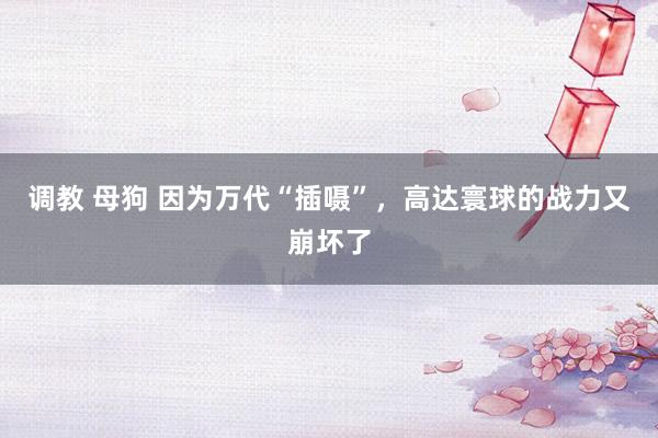 调教 母狗 因为万代“插嗫”，高达寰球的战力又崩坏了