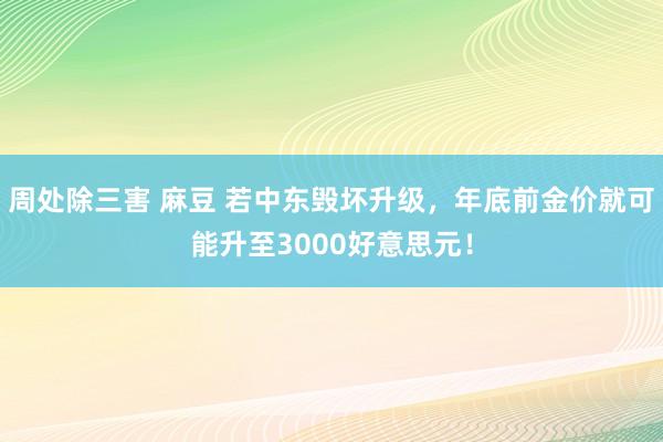 周处除三害 麻豆 若中东毁坏升级，年底前金价就可能升至3000好意思元！