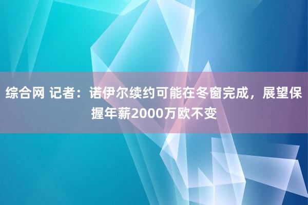 综合网 记者：诺伊尔续约可能在冬窗完成，展望保握年薪2000万欧不变