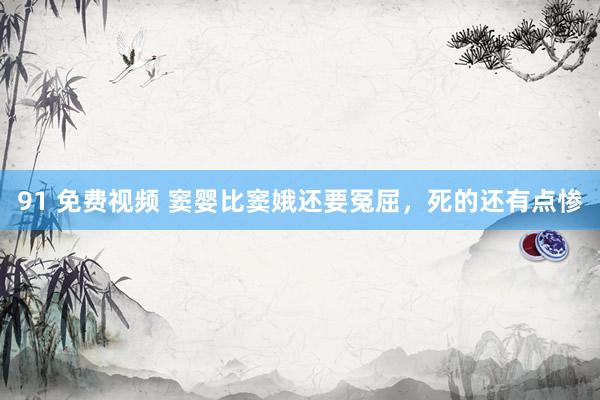 91 免费视频 窦婴比窦娥还要冤屈，死的还有点惨