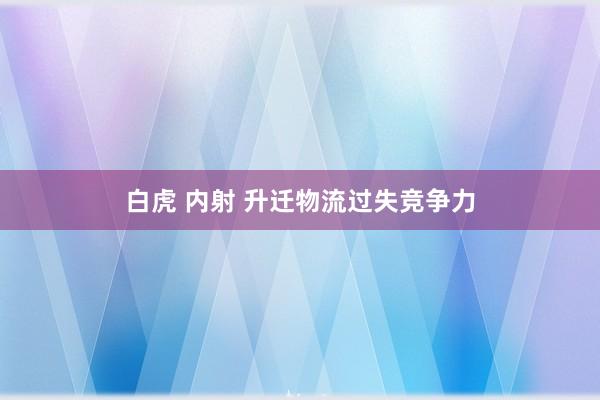 白虎 内射 升迁物流过失竞争力