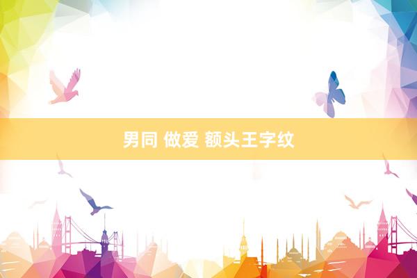 男同 做爱 额头王字纹