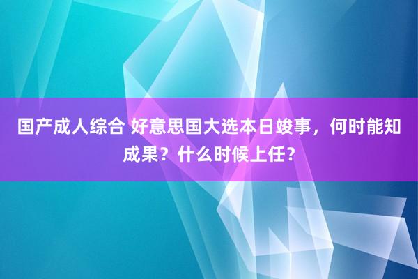 国产成人综合 好意思国大选本日竣事，何时能知成果？什么时候上任？