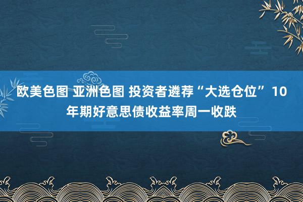 欧美色图 亚洲色图 投资者遴荐“大选仓位” 10年期好意思债收益率周一收跌