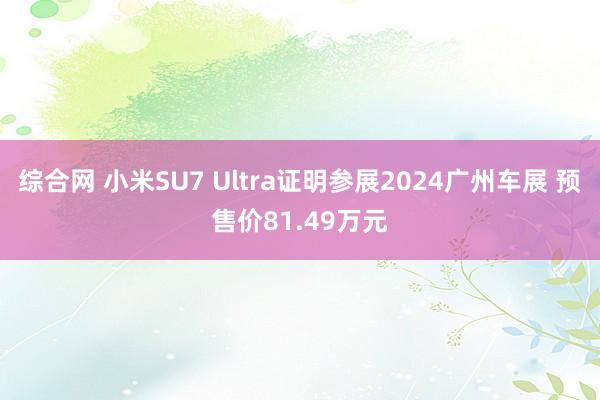 综合网 小米SU7 Ultra证明参展2024广州车展 预售价81.49万元