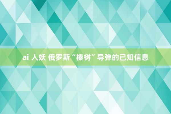 ai 人妖 俄罗斯“榛树”导弹的已知信息
