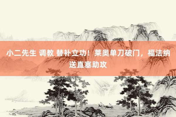 小二先生 调教 替补立功！莱奥单刀破门，福法纳送直塞助攻