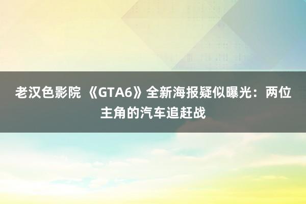 老汉色影院 《GTA6》全新海报疑似曝光：两位主角的汽车追赶战
