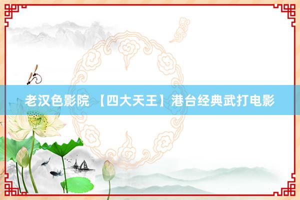 老汉色影院 【四大天王】港台经典武打电影