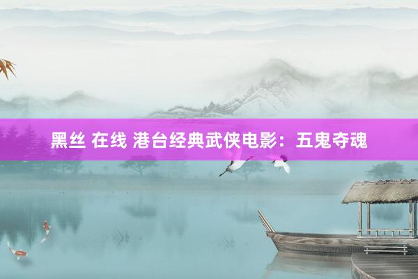 黑丝 在线 港台经典武侠电影：五鬼夺魂