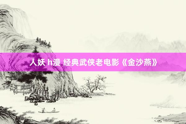 人妖 h漫 经典武侠老电影《金沙燕》
