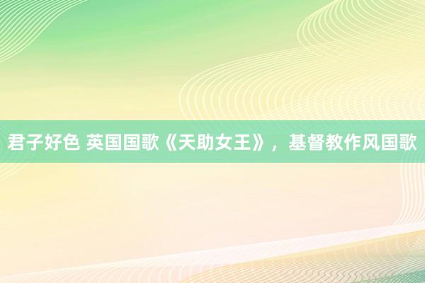 君子好色 英国国歌《天助女王》，基督教作风国歌