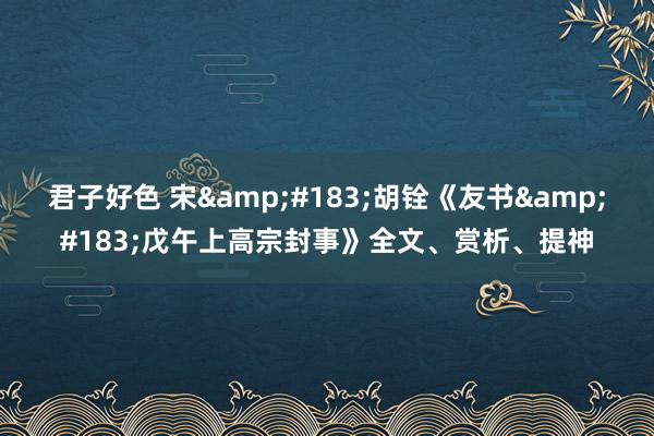 君子好色 宋&#183;胡　铨《友书&#183;戊午上高宗封事》全文、赏析、提神