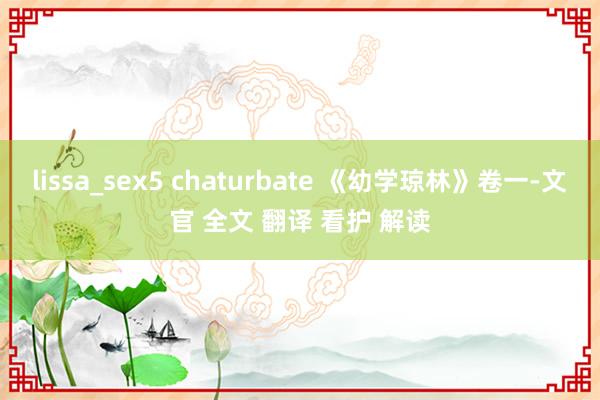 lissa_sex5 chaturbate 《幼学琼林》卷一-文官 全文 翻译 看护 解读