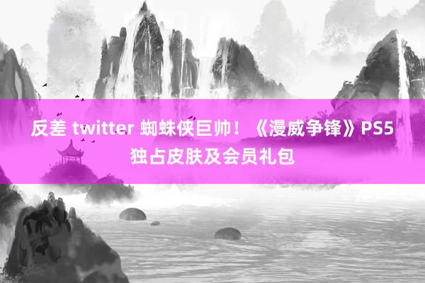 反差 twitter 蜘蛛侠巨帅！《漫威争锋》PS5独占皮肤及会员礼包