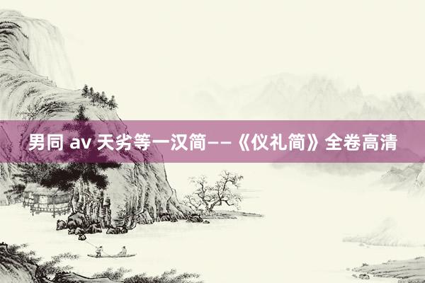 男同 av 天劣等一汉简——《仪礼简》全卷高清