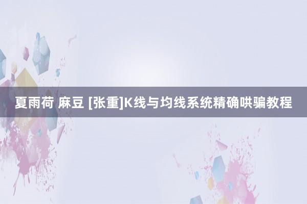 夏雨荷 麻豆 [张重]K线与均线系统精确哄骗教程