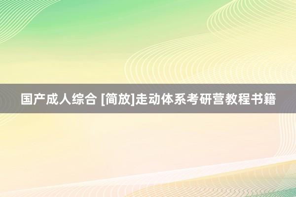 国产成人综合 [简放]走动体系考研营教程书籍