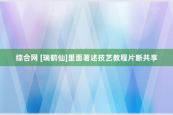综合网 [瑞鹤仙]里面著述技艺教程片断共享