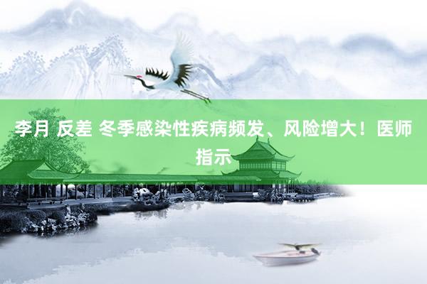 李月 反差 冬季感染性疾病频发、风险增大！医师指示