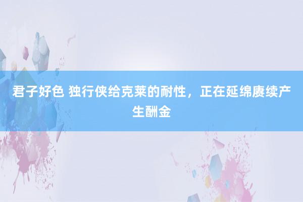君子好色 独行侠给克莱的耐性，正在延绵赓续产生酬金