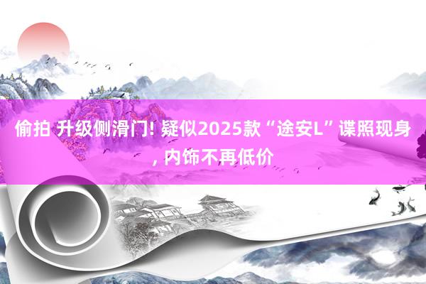 偷拍 升级侧滑门! 疑似2025款“途安L”谍照现身， 内饰不再低价