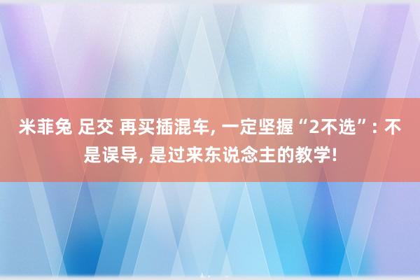 米菲兔 足交 再买插混车， 一定坚握“2不选”: 不是误导， 是过来东说念主的教学!