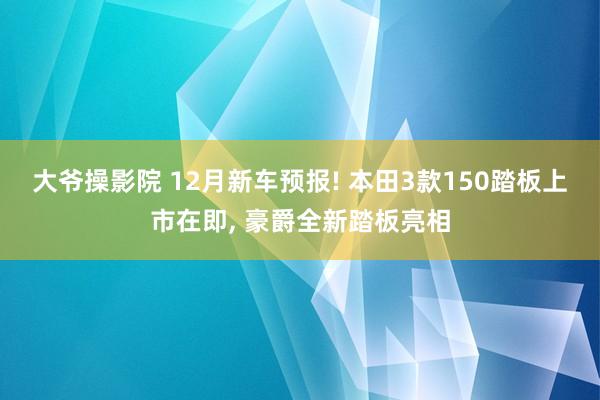 大爷操影院 12月新车预报! 本田3款150踏板上市在即， 豪爵全新踏板亮相