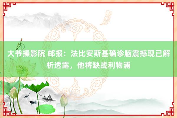 大爷操影院 邮报：法比安斯基确诊脑震撼现已解析透露，他将缺战利物浦