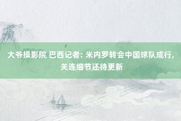 大爷操影院 巴西记者: 米内罗转会中国球队成行， 关连细节还待更新