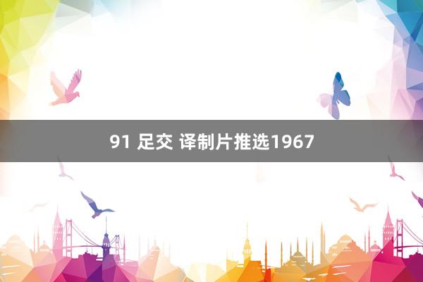 91 足交 译制片推选1967