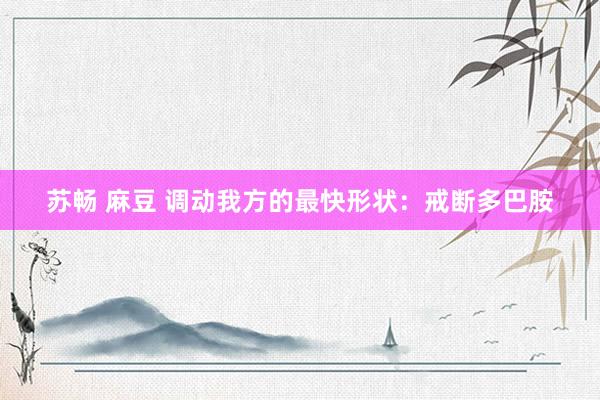 苏畅 麻豆 调动我方的最快形状：戒断多巴胺