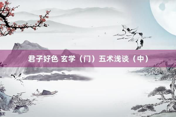君子好色 玄学（门）五术浅谈（中）