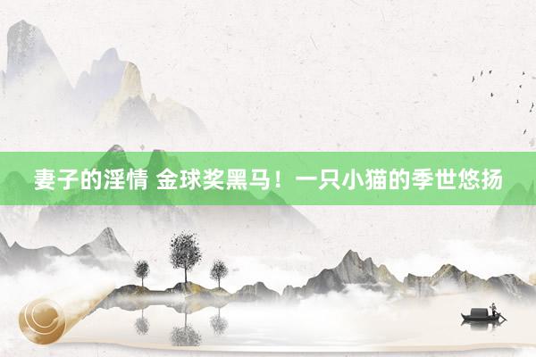 妻子的淫情 金球奖黑马！一只小猫的季世悠扬