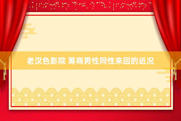 老汉色影院 筹商男性同性来回的近况