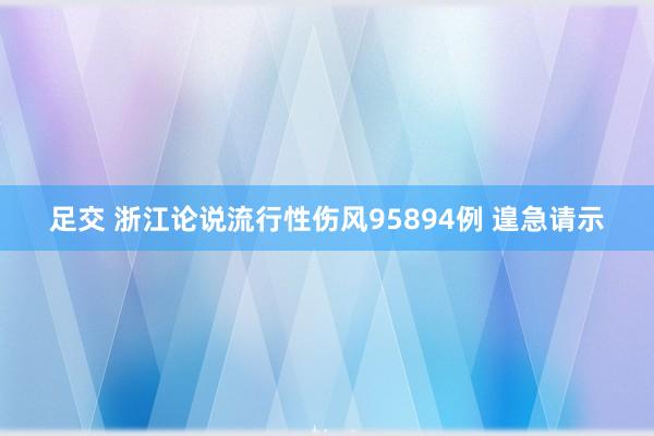 足交 浙江论说流行性伤风95894例 遑急请示
