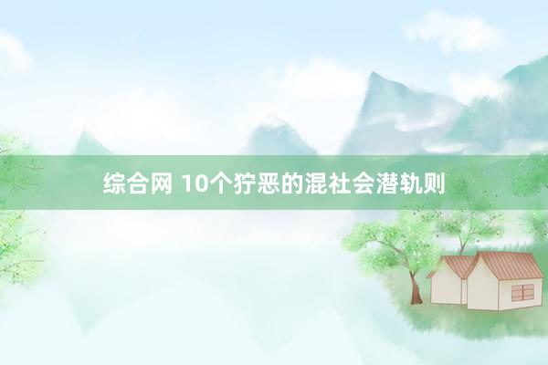 综合网 10个狞恶的混社会潜轨则