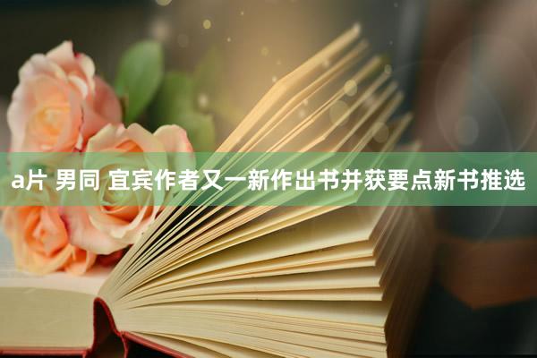 a片 男同 宜宾作者又一新作出书并获要点新书推选