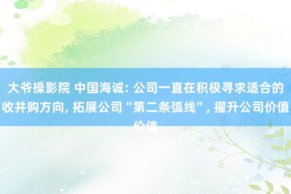 大爷操影院 中国海诚: 公司一直在积极寻求适合的收并购方向， 拓展公司“第二条弧线”， 擢升公司价值