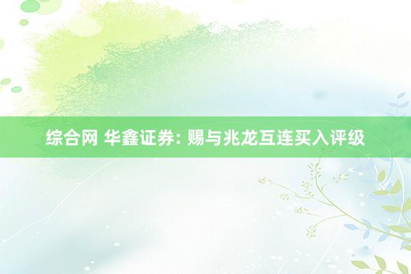 综合网 华鑫证券: 赐与兆龙互连买入评级
