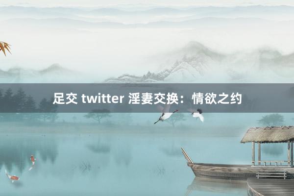 足交 twitter 淫妻交换：情欲之约