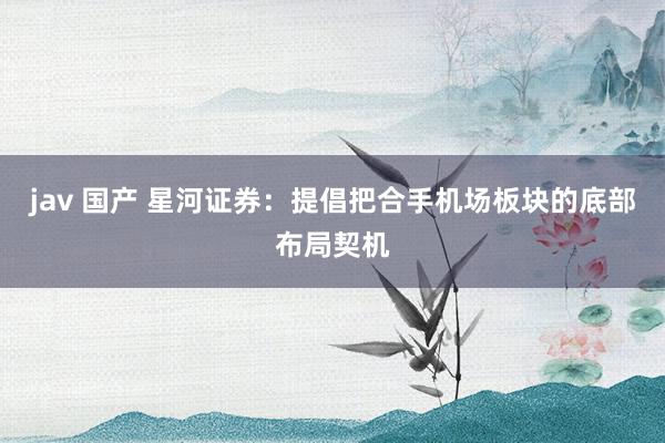 jav 国产 星河证券：提倡把合手机场板块的底部布局契机