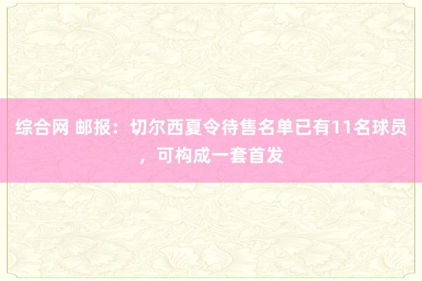 综合网 邮报：切尔西夏令待售名单已有11名球员，可构成一套首发