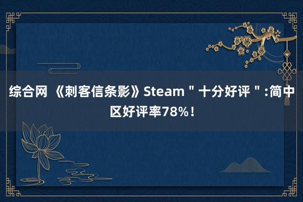 综合网 《刺客信条影》Steam＂十分好评＂:简中区好评率78%！