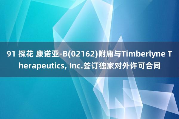91 探花 康诺亚-B(02162)附庸与Timberlyne Therapeutics， Inc.签订独家对外许可合同